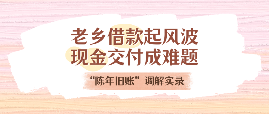 老乡告贷刮风浪，现金交付成难题！“陈年旧账”排解实录